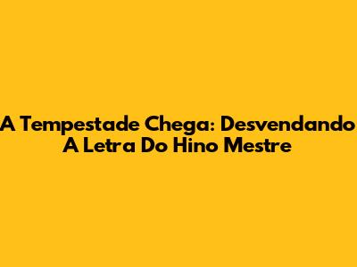 A Tempestade Chega: Desvendando A Letra Do Hino 'Mestre'