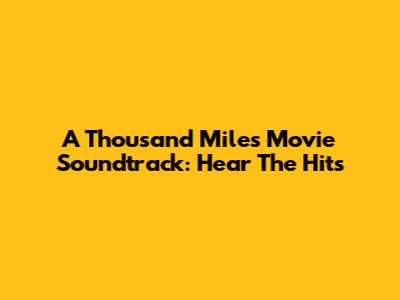 A Thousand Miles Movie Soundtrack: Hear The Hits
