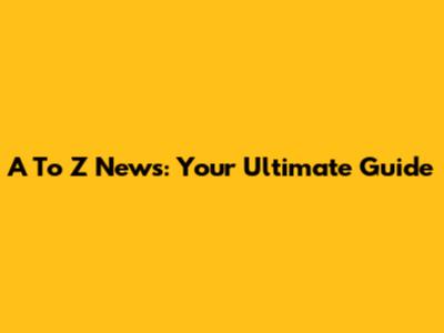 A To Z News: Your Ultimate Guide