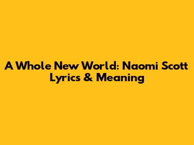 A Whole New World: Naomi Scott Lyrics & Meaning