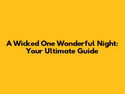 A Wicked One Wonderful Night: Your Ultimate Guide
