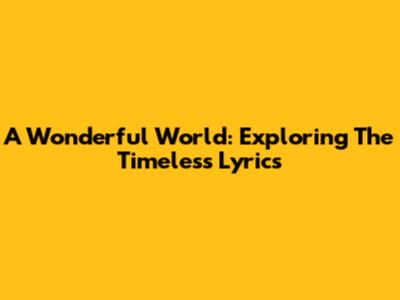 A Wonderful World: Exploring The Timeless Lyrics
