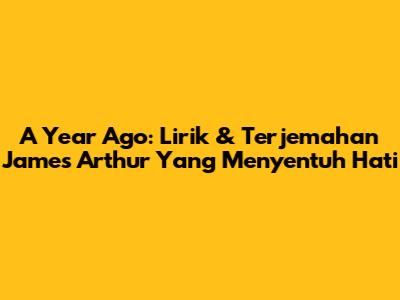 A Year Ago: Lirik & Terjemahan James Arthur Yang Menyentuh Hati