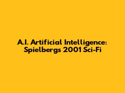 A.I. Artificial Intelligence: Spielberg's 2001 Sci-Fi