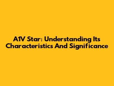 A1V Star: Understanding Its Characteristics And Significance