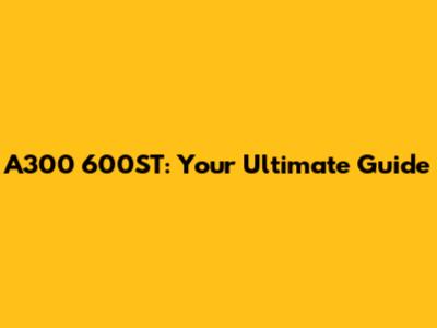 A300 600ST: Your Ultimate Guide
