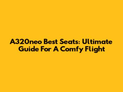 A320neo Best Seats: Ultimate Guide For A Comfy Flight