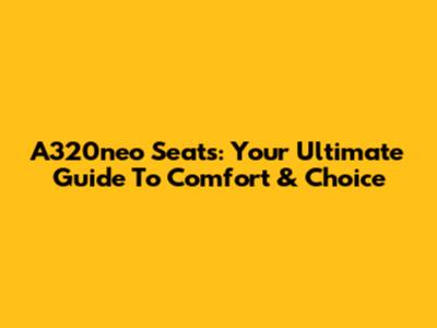 A320neo Seats: Your Ultimate Guide To Comfort & Choice