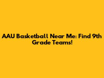 AAU Basketball Near Me: Find 9th Grade Teams!
