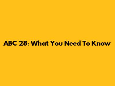ABC 28: What You Need To Know