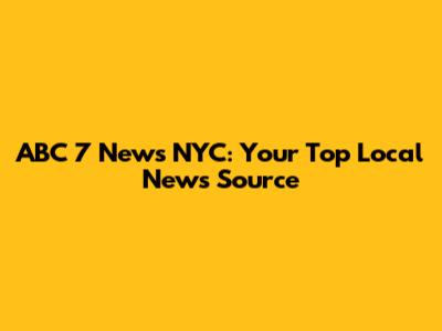 ABC 7 News NYC: Your Top Local News Source