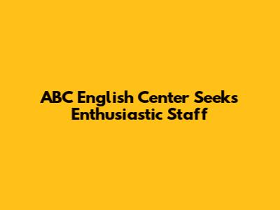 ABC English Center Seeks Enthusiastic Staff