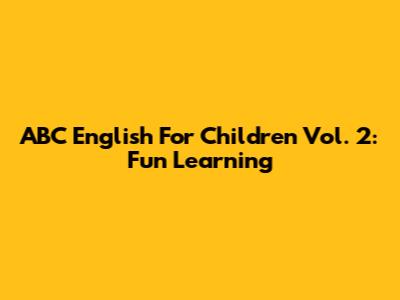 ABC English For Children Vol. 2: Fun Learning