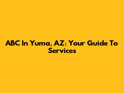 ABC In Yuma, AZ: Your Guide To Services