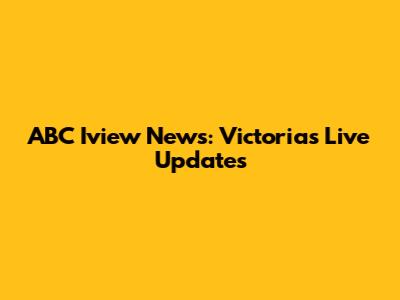 ABC Iview News: Victoria's Live Updates