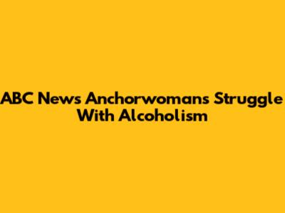 ABC News Anchorwoman's Struggle With Alcoholism