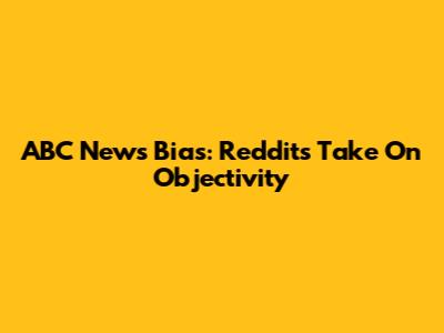 ABC News Bias: Reddit's Take On Objectivity