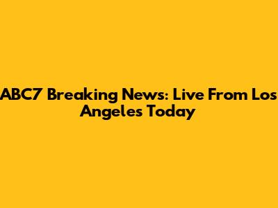 ABC7 Breaking News: Live From Los Angeles Today