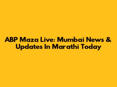 ABP Maza Live: Mumbai News & Updates In Marathi Today