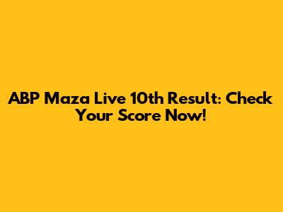 ABP Maza Live 10th Result: Check Your Score Now!