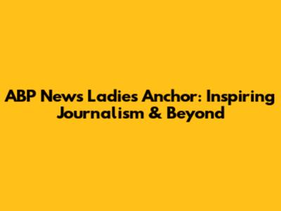 ABP News Ladies Anchor: Inspiring Journalism & Beyond