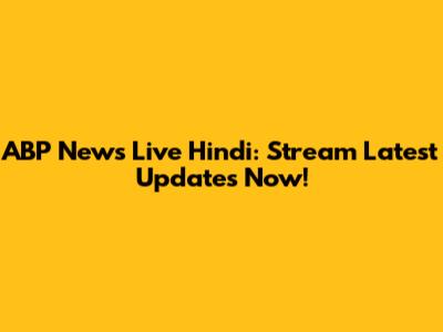 ABP News Live Hindi: Stream Latest Updates Now!