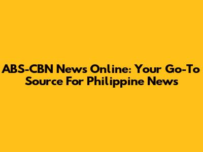 ABS-CBN News Online: Your Go-To Source For Philippine News