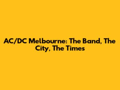 AC/DC Melbourne: The Band, The City, The Times