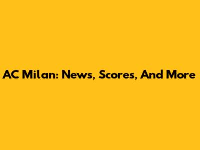 AC Milan: News, Scores, And More