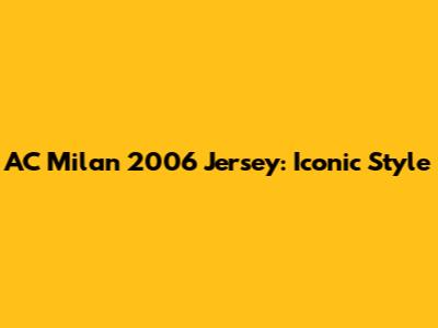 AC Milan 2006 Jersey: Iconic Style