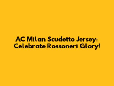 AC Milan Scudetto Jersey: Celebrate Rossoneri Glory!
