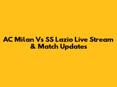 AC Milan Vs SS Lazio Live Stream & Match Updates