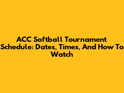 ACC Softball Tournament Schedule: Dates, Times, And How To Watch