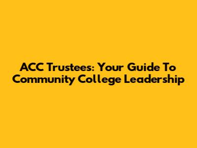 ACC Trustees: Your Guide To Community College Leadership