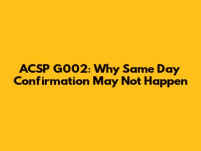 ACSP G002: Why Same Day Confirmation May Not Happen