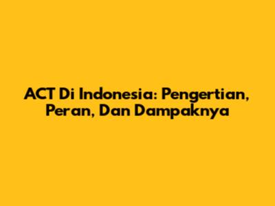ACT Di Indonesia: Pengertian, Peran, Dan Dampaknya