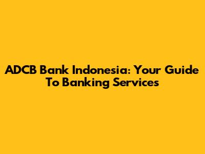 ADCB Bank Indonesia: Your Guide To Banking Services