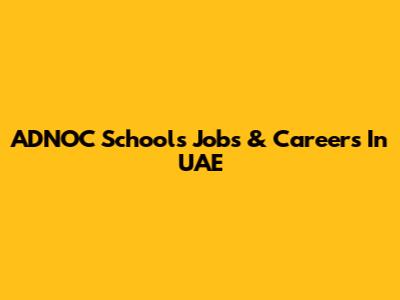 ADNOC Schools Jobs & Careers In UAE