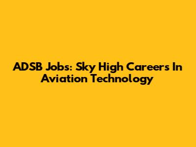 ADSB Jobs: Sky High Careers In Aviation Technology