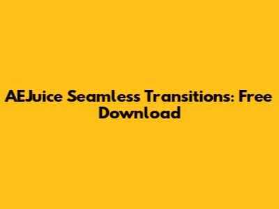 AEJuice Seamless Transitions: Free Download