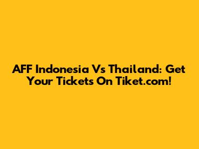 AFF Indonesia Vs Thailand: Get Your Tickets On Tiket.com!