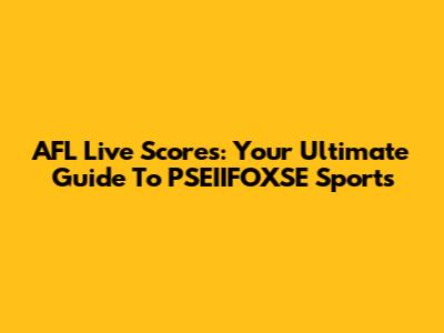 AFL Live Scores: Your Ultimate Guide To PSEIIFOXSE Sports