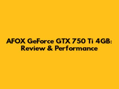 AFOX GeForce GTX 750 Ti 4GB: Review & Performance