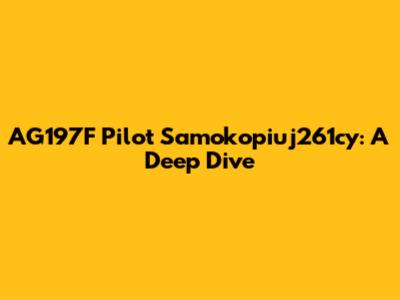 AG197F Pilot Samokopiuj261cy: A Deep Dive