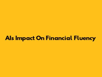AI's Impact On Financial Fluency