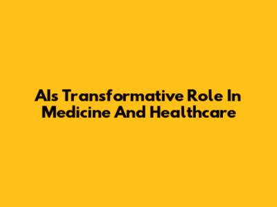 AI's Transformative Role In Medicine And Healthcare