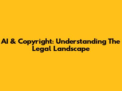 AI & Copyright: Understanding The Legal Landscape