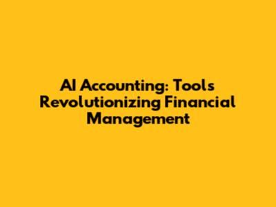 AI Accounting: Tools Revolutionizing Financial Management