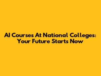 AI Courses At National Colleges: Your Future Starts Now