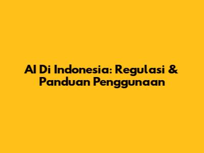 AI Di Indonesia: Regulasi & Panduan Penggunaan